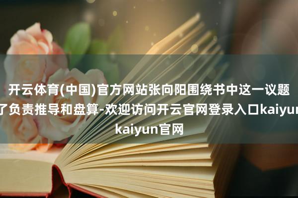 开云体育(中国)官方网站张向阳围绕书中这一议题开展了负责推导和盘算-欢迎访问开云官网登录入口kaiyun官网